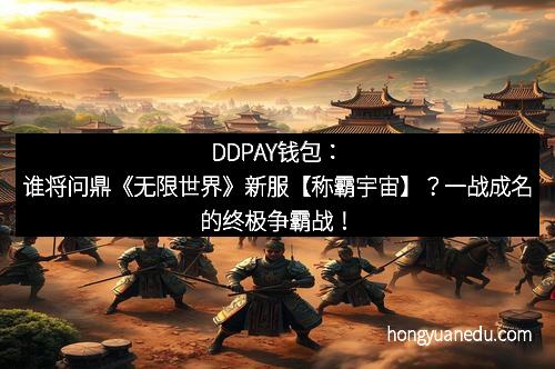 DDPAY钱包：谁将问鼎《无限世界》新服【称霸宇宙】？一战成名的终极争霸战！